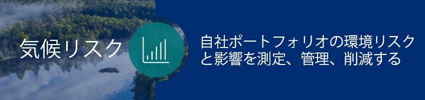 気候リスク: 自社ポートフォリオの環境リスクと影響を測定し、管理し、削減する. ポリシー策定、ポートフォリオ分析、ステークホルダーとの関わりを通じて、自社におけるTCFDを実行し、開示する